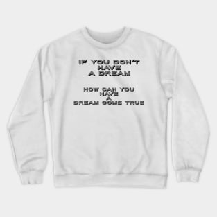 If You Don’t Have A Dream-How Can You Have A Dream Come True: Motivational Tees & Gifts Crewneck Sweatshirt